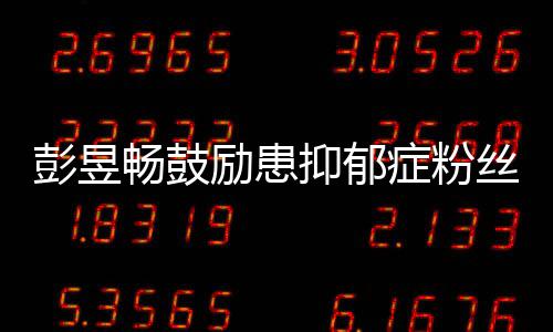 爱自彭昱励患抑郁要更症粉己丝畅鼓请你