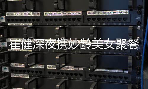 代表龄美女聚资料作介个人携妙深夜绍崔健餐 崔健