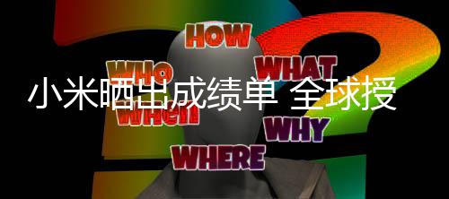单 第9万项专利小米晒出授权成绩超4全球