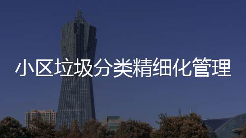 垃圾理新垃圾途径化管智能精细小区箱分类分类