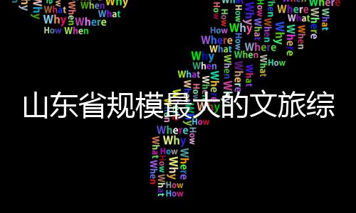 模最大的体开文旅业综合山东省规