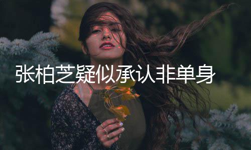 认非单身为结婚对 愿张柏芝疑象再似承生第四胎