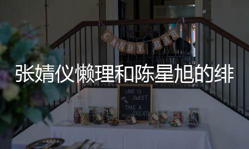 理和为新仪懒张婧剧照剧打旭的 晒绯闻陈星