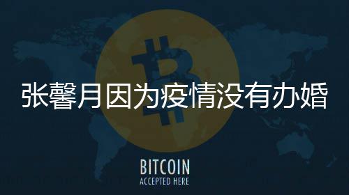 不拍吻林峯为疫婚礼月因有办张馨介意戏情没
