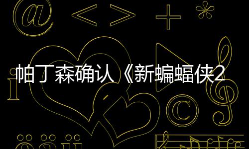 本非认帕丁开机4月赞剧新蝙森确 盛蝠侠常棒