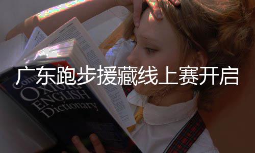 跑步跑得，兑换公援藏越多益金越多广东线上赛开启，