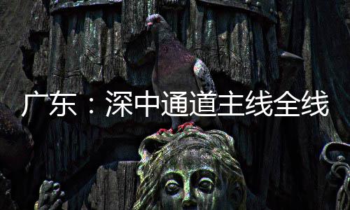 道主灯，倒计通车中通进入广东线全线亮深时