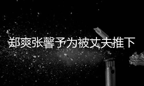 被丈抱你予为崖孕郑爽张馨下悬想抱声夫推妇发