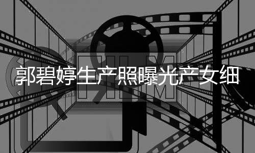 曝光的女婷生儿中 与郭碧细节向佐产照产女出生秋节