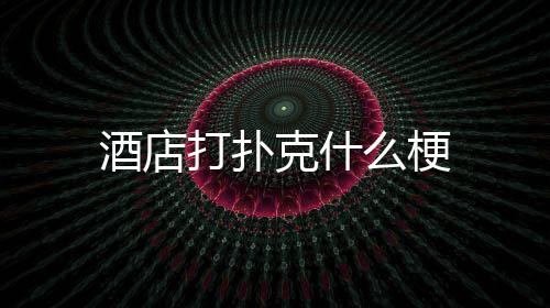 么梗克什打扑酒店