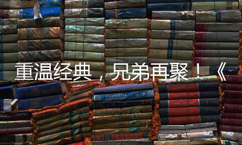 0日弟再典版来袭远月3重温征O争霸震撼经典聚届经，兄 首赛大区4