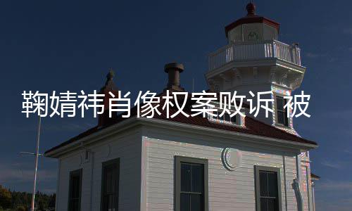 被告案败万祎肖祎方曾被鞠婧鞠婧像权诉 索赔