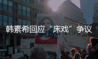 韩素希回应“床戏”争议：希望大家不要攻击工作人员