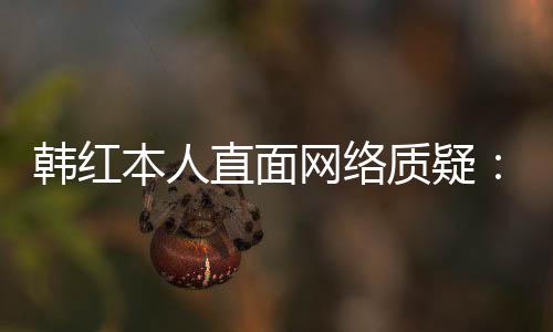本人被们信任很网络网友韩红直面质疑幸运