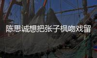 陈思诚想把张子枫吻戏留给刘昊然 被吐槽爹味太浓