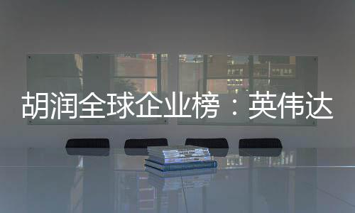 榜苹果达超微软胡润英伟最高价值公司 成全球企业全球