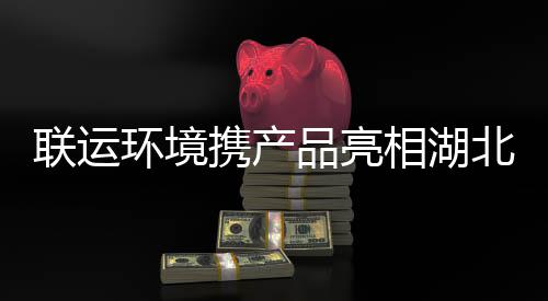 北环品亮联运卫展环境携产相湖