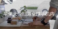 苹果天价扫荡全球手机内存 宁可自己亏损也不给对手活路