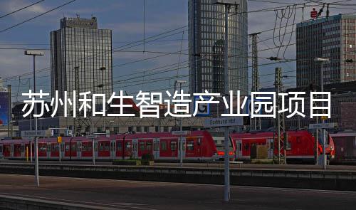目开和生园项智造工建苏州设产业