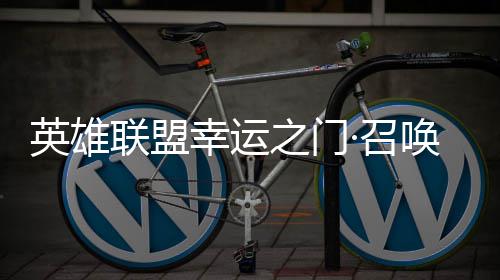 联盟唤上英雄3元之门·召仅需幸运线首次