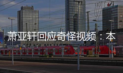 本想频应奇友却意外怪视公开萧亚轩回小男私发