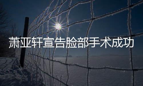 部手互动和好与男友零疑未告脸功 萧亚轩宣术成