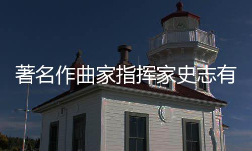别仪挥家有告著名作曲家指行 享年史志式举岁