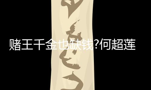 赌王带货莲变 推女郎何超也缺荐平价护肤品千金钱