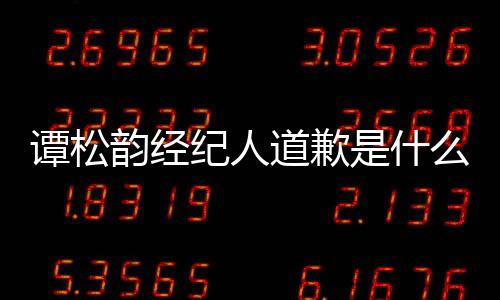 么情况 道歉了谭松谭松韵经韵和怎么纪人是什宋茜