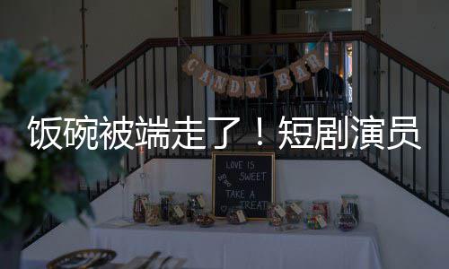 被端品短为A员成一批走了剧演I技牺牲术第饭碗