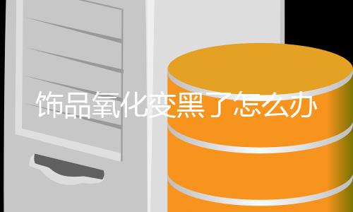 变黑么办了怎氧化饰品