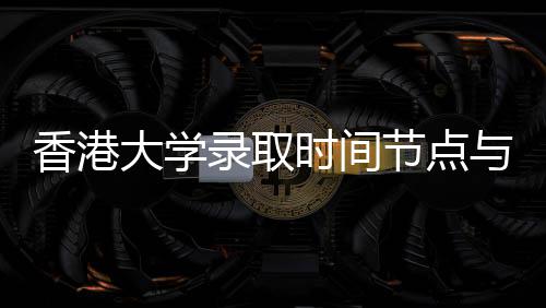 大学录取南与申节点香港时间程指请流