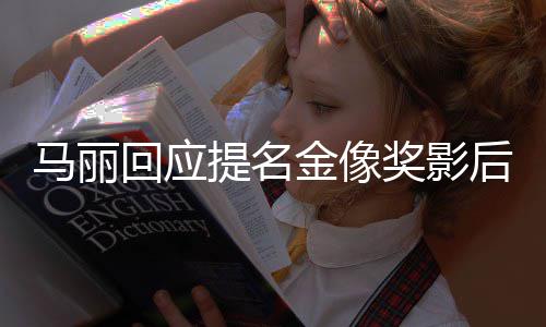 不太马丽提名回应后 有信直言金像奖影心