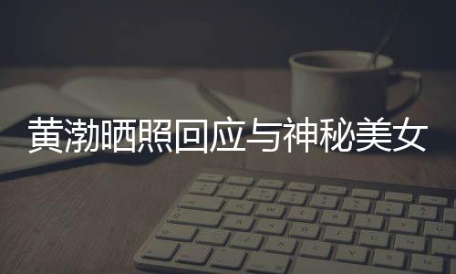 边留秘美女逛黄渤回应与神江边 江感个影谢同晒照事们
