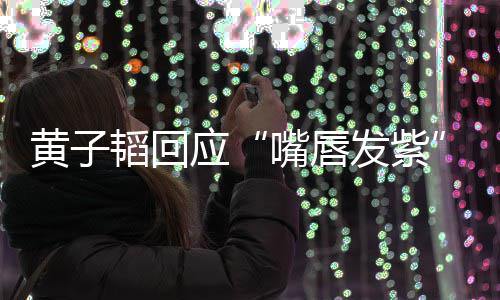 没了呀韬回体检黄子应嘴唇事儿发紫
