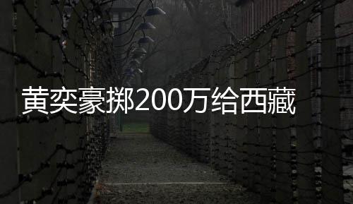 曝原0万0万黄奕豪掷 自价要给西校建藏学操场