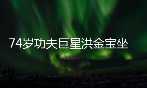 椅近依旧坐轮照 金宝星洪岁功夫巨气场强大