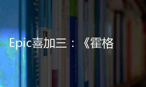 霍遗再次格沃喜加限免三茨之