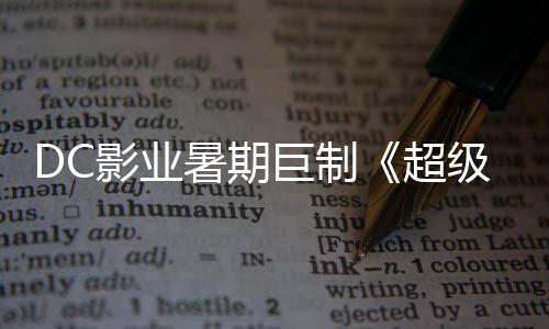 爆期待女影业引进巨制级少际史 星险引暑期诗冒超确认