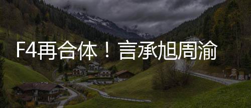 体台吴建豪朱言承渝民再合将重聚登旭周孝天