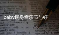 baby现身音乐节与好友说笑心情大好 妆容十分精致