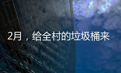 的垃大扫来个2月圾桶，给除全村
