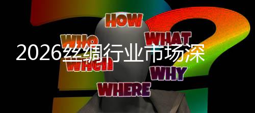 调查来趋及未行业丝绸市场深度势预测