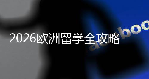 留学略国家选择详解申费用欧洲程与全攻请流